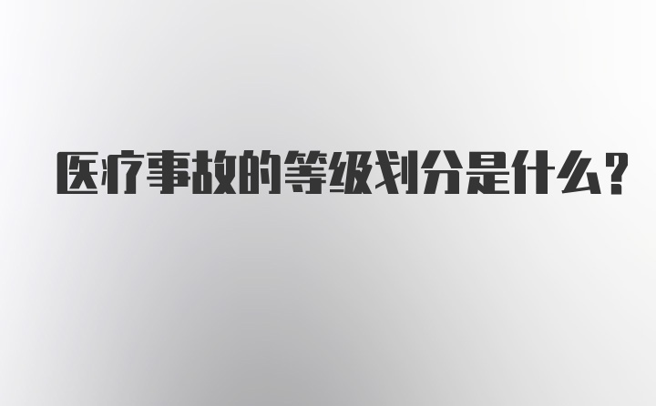 医疗事故的等级划分是什么?