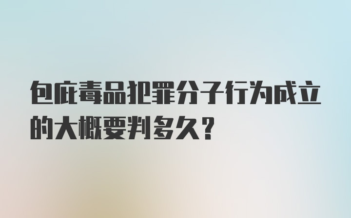 包庇毒品犯罪分子行为成立的大概要判多久?