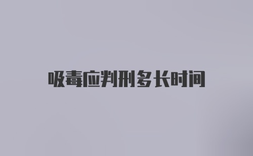 吸毒应判刑多长时间