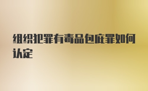 组织犯罪有毒品包庇罪如何认定