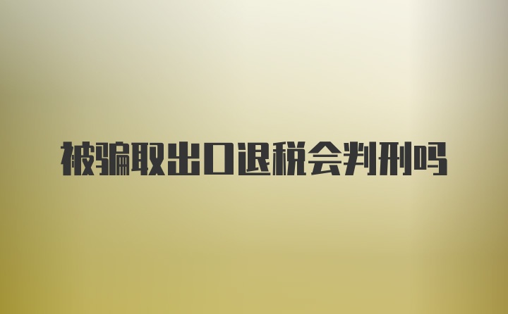 被骗取出口退税会判刑吗