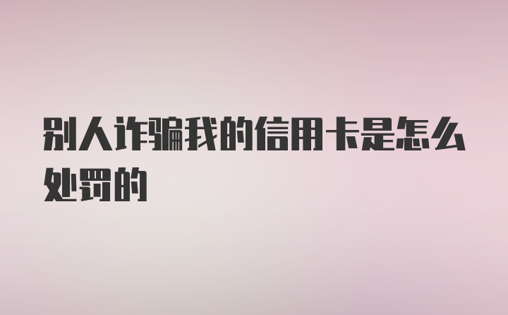 别人诈骗我的信用卡是怎么处罚的