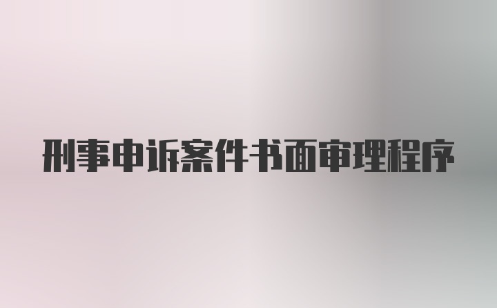 刑事申诉案件书面审理程序