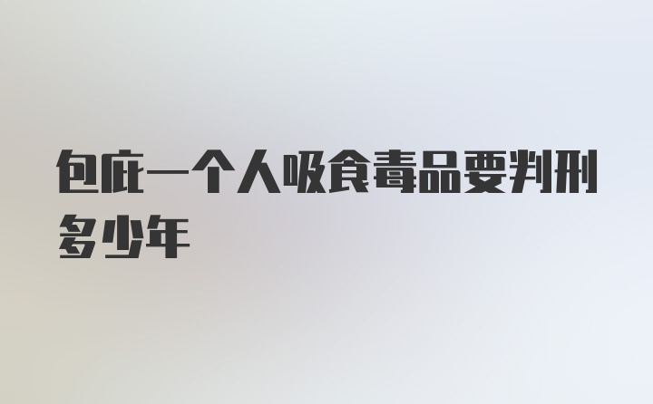 包庇一个人吸食毒品要判刑多少年