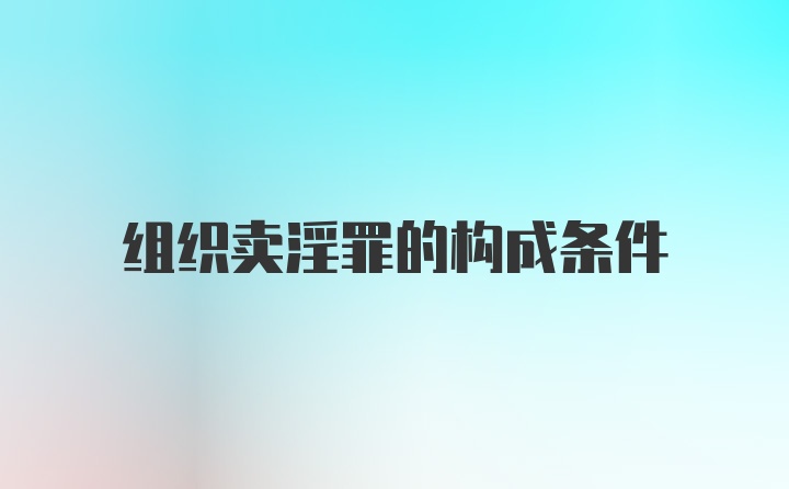 组织卖淫罪的构成条件