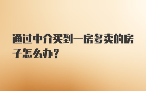 通过中介买到一房多卖的房子怎么办？