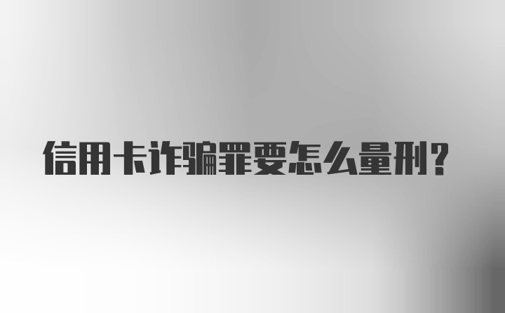 信用卡诈骗罪要怎么量刑?