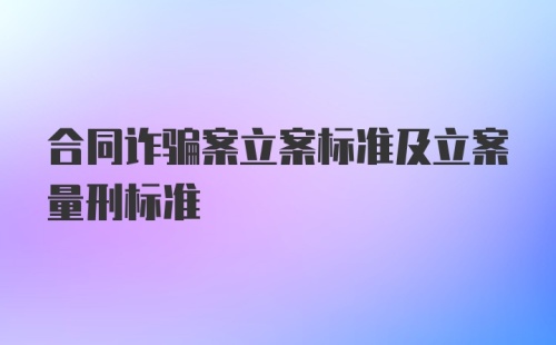 合同诈骗案立案标准及立案量刑标准