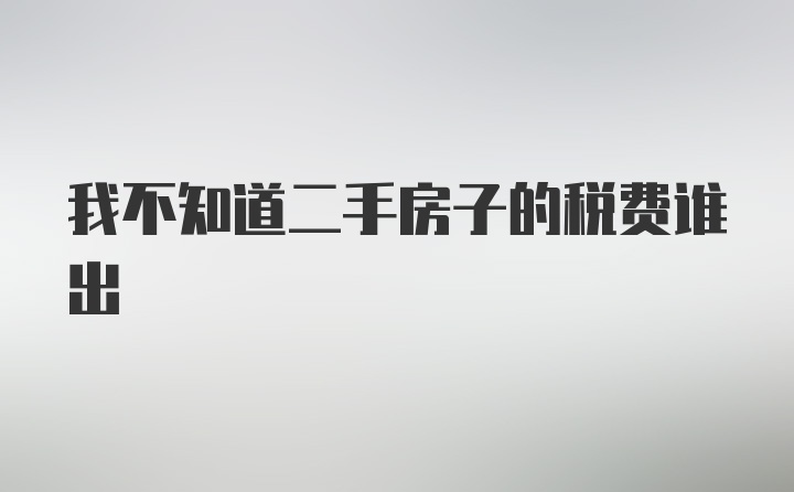 我不知道二手房子的税费谁出