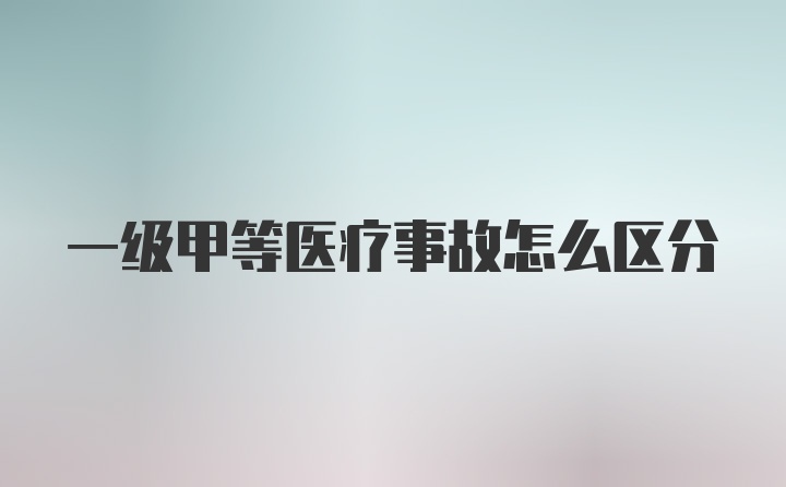 一级甲等医疗事故怎么区分