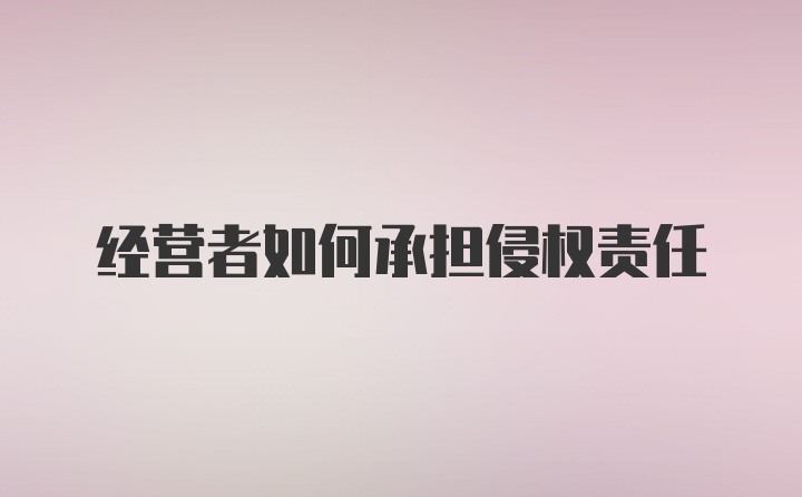 经营者如何承担侵权责任