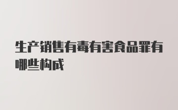 生产销售有毒有害食品罪有哪些构成