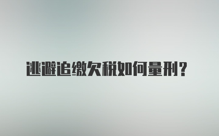 逃避追缴欠税如何量刑？