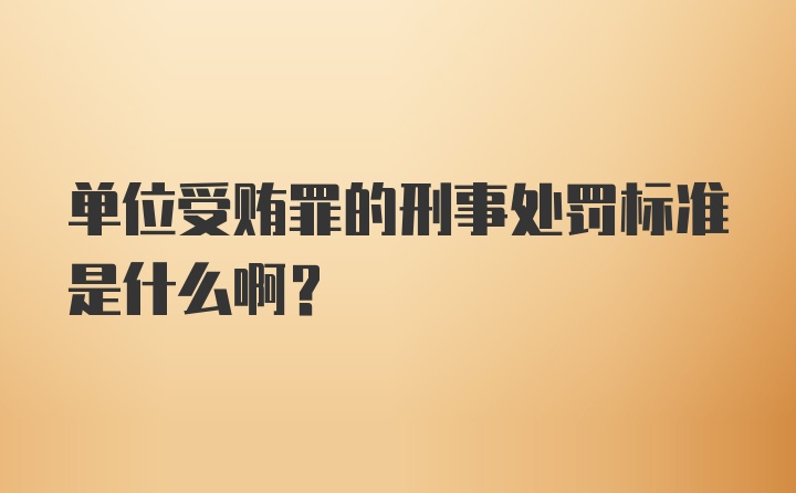 单位受贿罪的刑事处罚标准是什么啊？