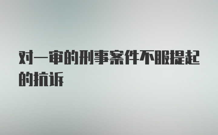 对一审的刑事案件不服提起的抗诉