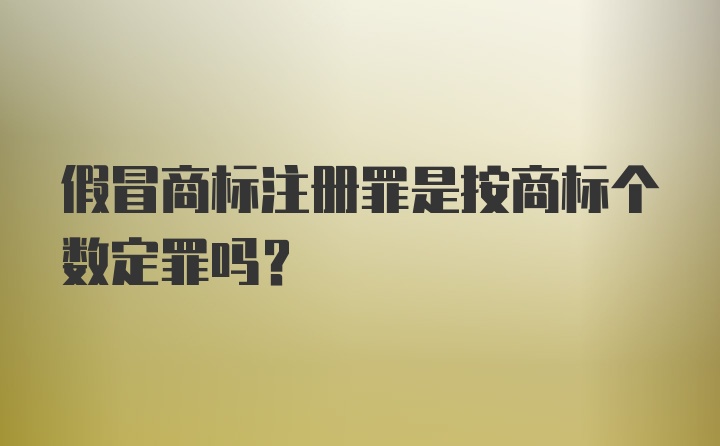 假冒商标注册罪是按商标个数定罪吗?