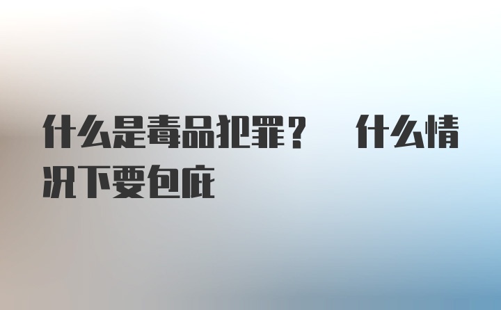 什么是毒品犯罪? 什么情况下要包庇