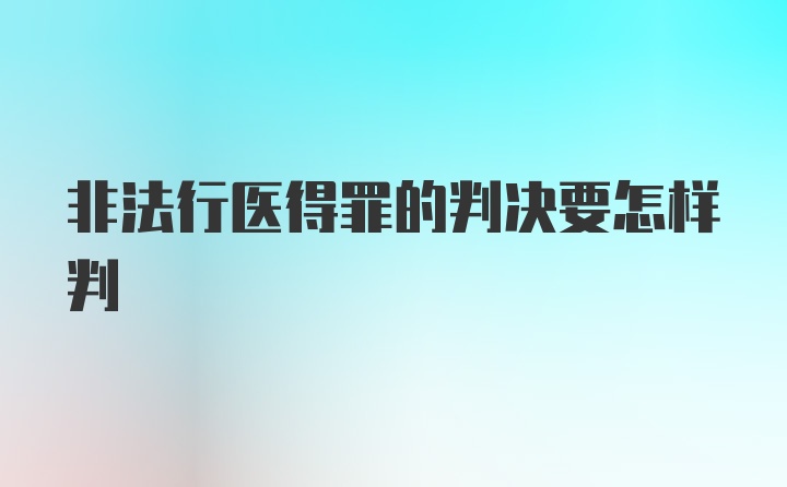 非法行医得罪的判决要怎样判