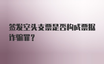 签发空头支票是否构成票据诈骗罪？