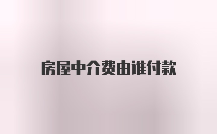 房屋中介费由谁付款