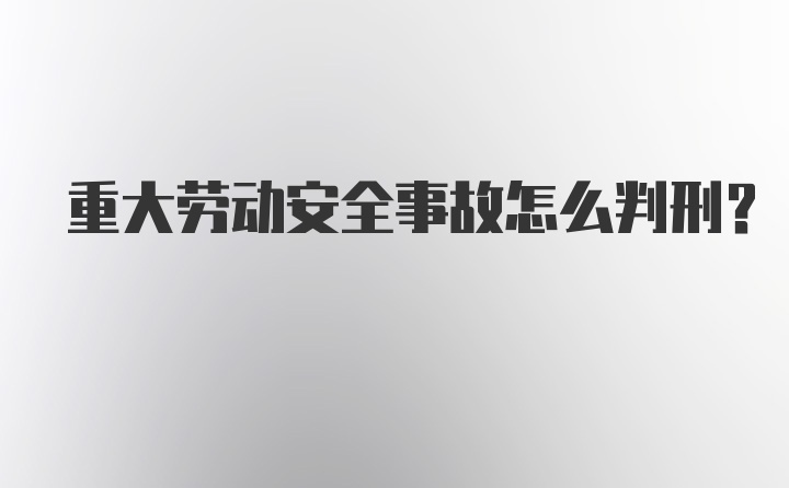 重大劳动安全事故怎么判刑？