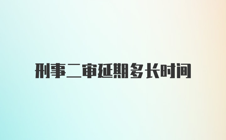 刑事二审延期多长时间