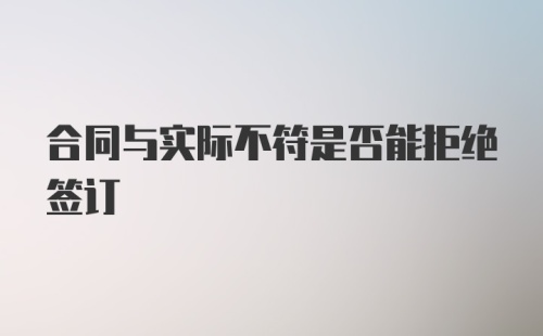 合同与实际不符是否能拒绝签订