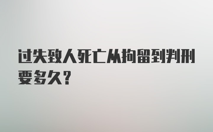 过失致人死亡从拘留到判刑要多久？