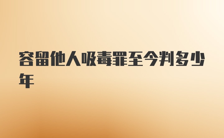 容留他人吸毒罪至今判多少年