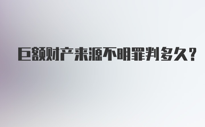 巨额财产来源不明罪判多久？