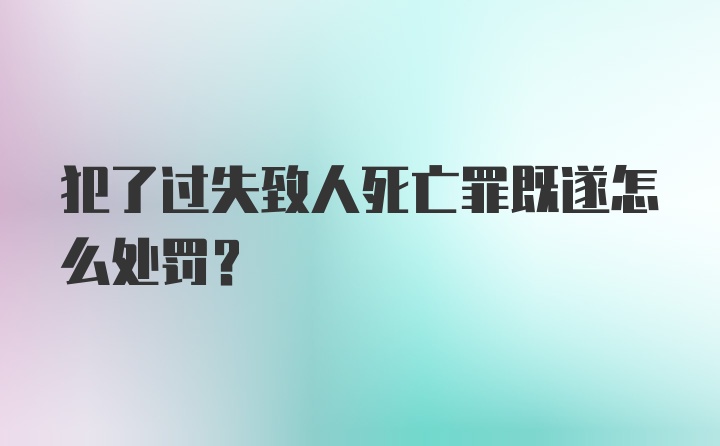 犯了过失致人死亡罪既遂怎么处罚？