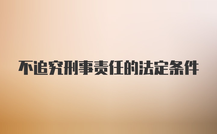 不追究刑事责任的法定条件