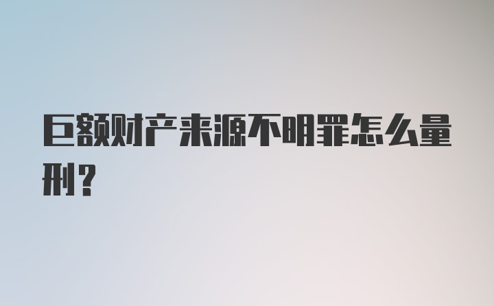 巨额财产来源不明罪怎么量刑？