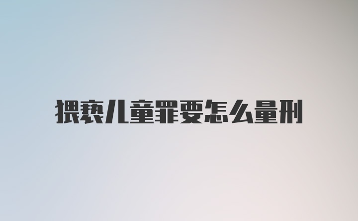 猥亵儿童罪要怎么量刑