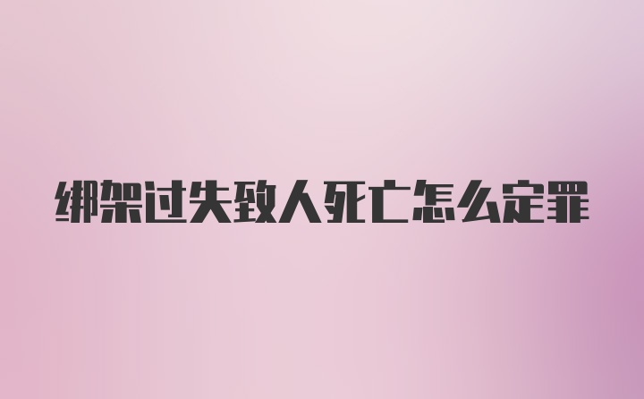 绑架过失致人死亡怎么定罪