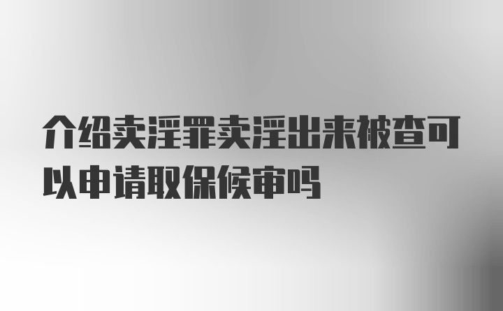 介绍卖淫罪卖淫出来被查可以申请取保候审吗