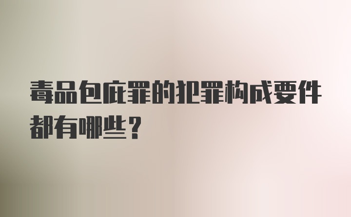 毒品包庇罪的犯罪构成要件都有哪些？