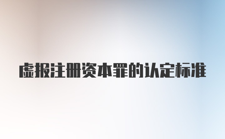 虚报注册资本罪的认定标准