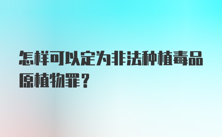 怎样可以定为非法种植毒品原植物罪？