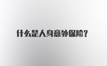 什么是人身意外保险？