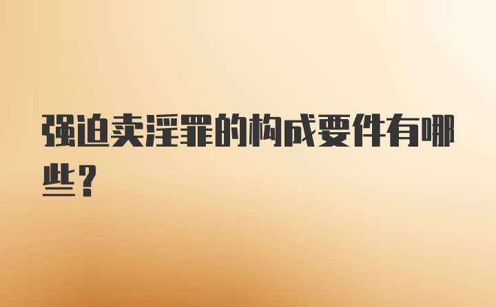 强迫卖淫罪的构成要件有哪些？