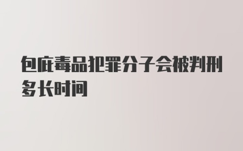 包庇毒品犯罪分子会被判刑多长时间