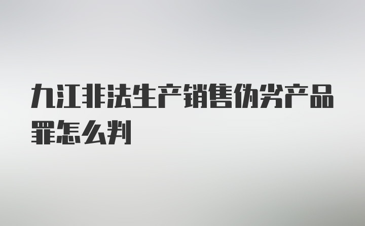 九江非法生产销售伪劣产品罪怎么判