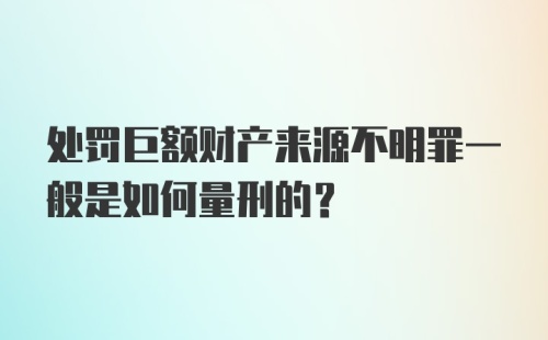 处罚巨额财产来源不明罪一般是如何量刑的?