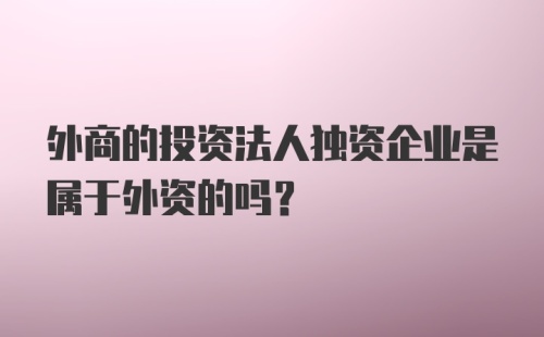 外商的投资法人独资企业是属于外资的吗？