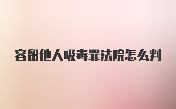 容留他人吸毒罪法院怎么判