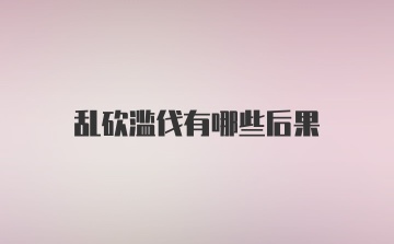 乱砍滥伐有哪些后果