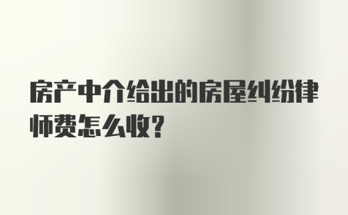 房产中介给出的房屋纠纷律师费怎么收？