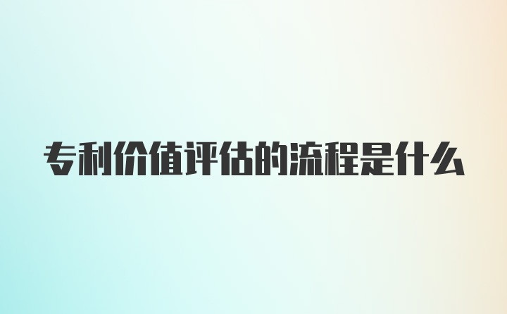 专利价值评估的流程是什么