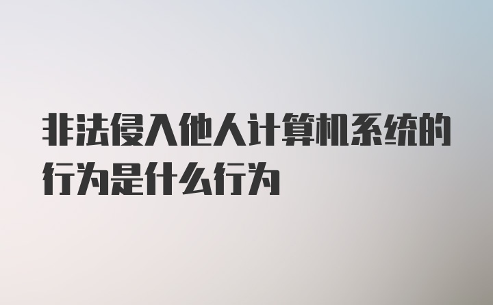 非法侵入他人计算机系统的行为是什么行为